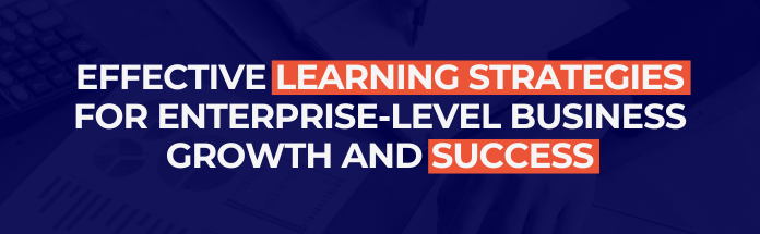  Effective Learning Strategies for Enterprise-Level Business Growth and Success